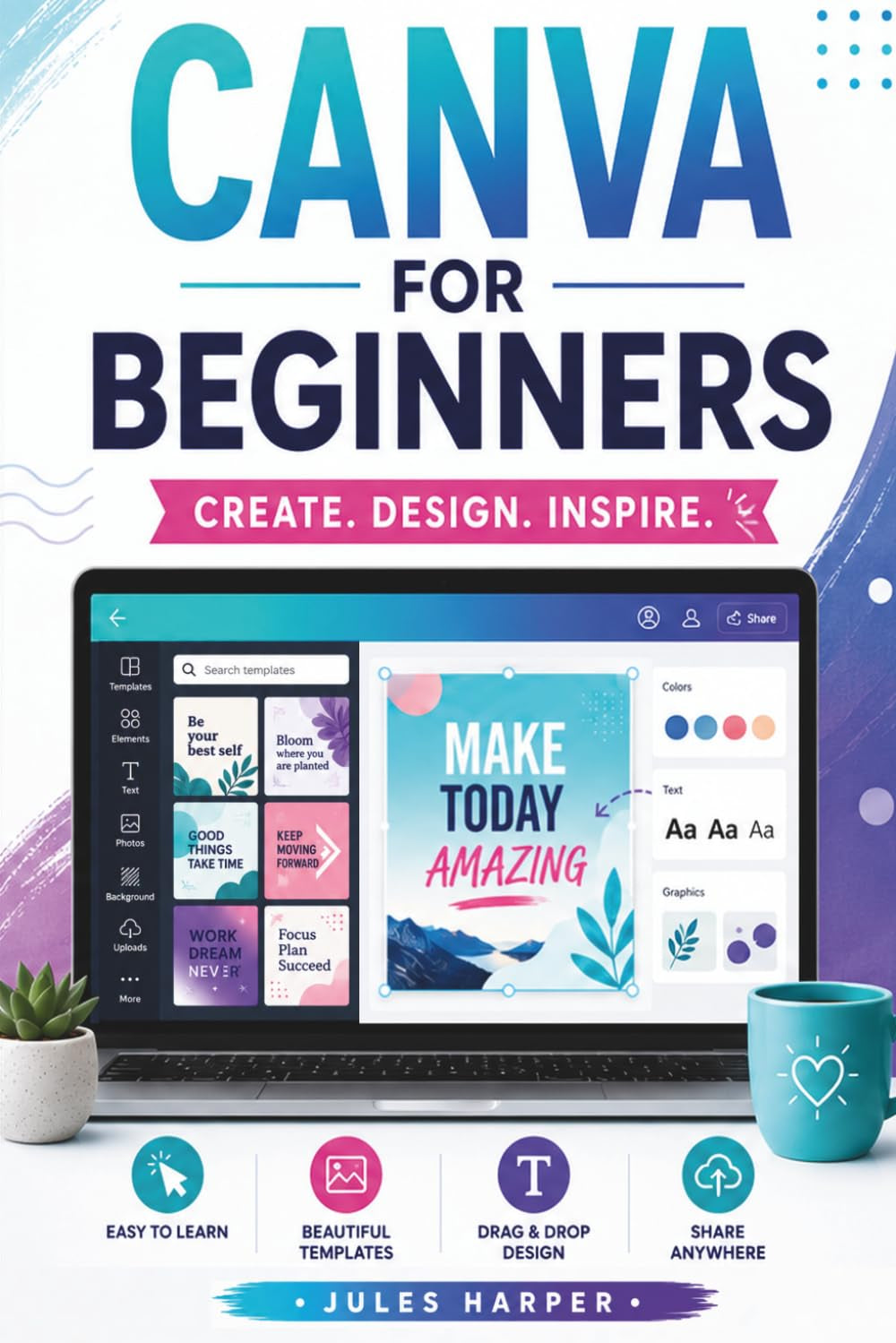 Canva for Beginners: a Step-By-Step Guide to Master Canva’S Tools and Graphic Design with Confidence, Even If You’Re Just Getting Started